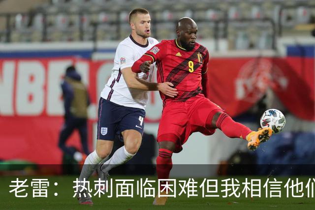 老雷：热刺面临困难但我相信他们能迎头赶上