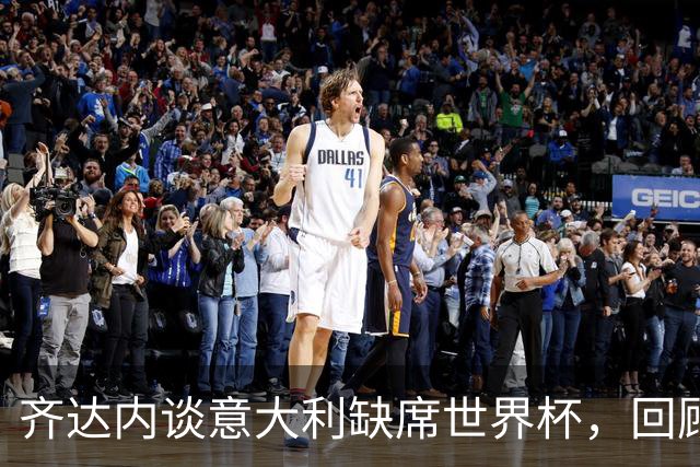 齐达内谈意大利缺席世界杯，回顾往昔执教与比赛经历